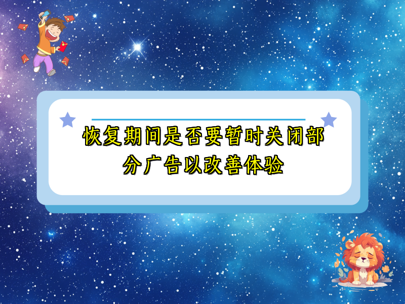 恢复期间是否要暂时关闭部分广告以改善体验