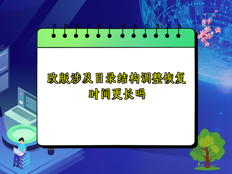 改版涉及目录结构调整恢复时间更长吗