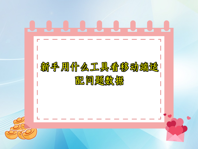 新手用什么工具看移动端适配问题数据