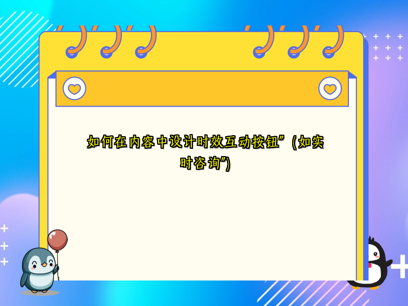 如何在内容中设计时效互动按钮”（如实时咨询”）