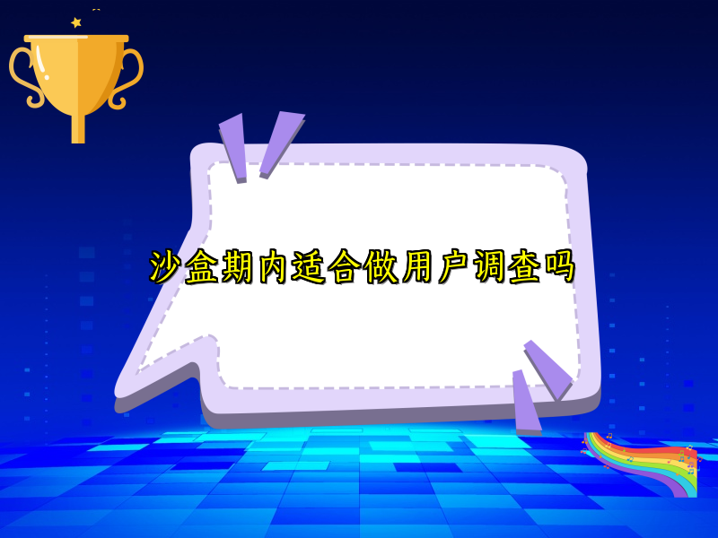 沙盒期内适合做用户调查吗