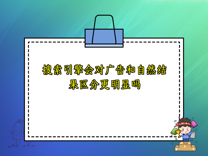 搜索引擎会对广告和自然结果区分更明显吗
