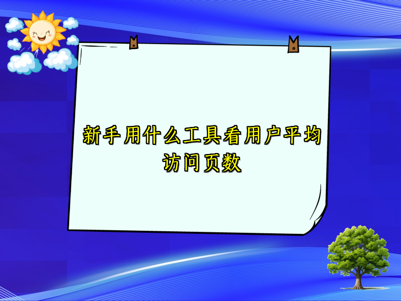 新手用什么工具看用户平均访问页数