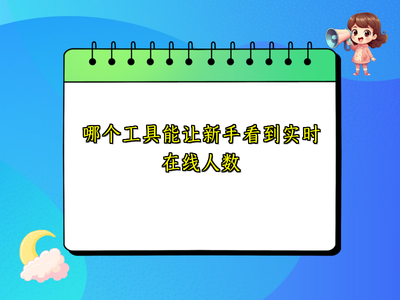 哪个工具能让新手看到实时在线人数
