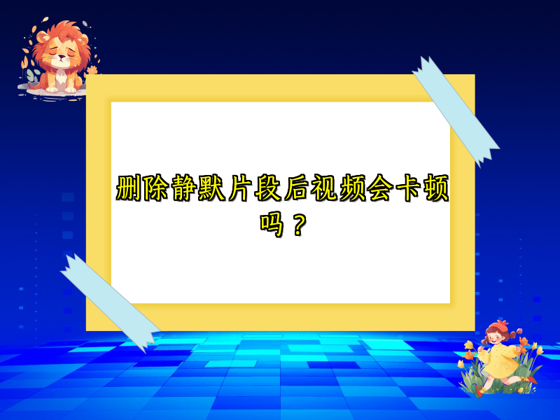 删除静默片段后视频会卡顿吗？