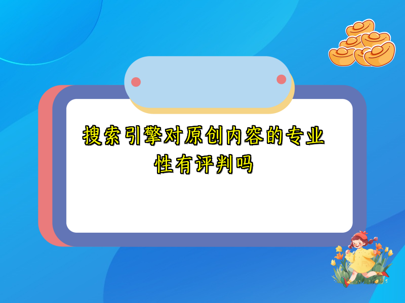 搜索引擎对原创内容的专业性有评判吗