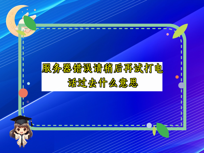 服务器错误请稍后再试打电话过去什么意思