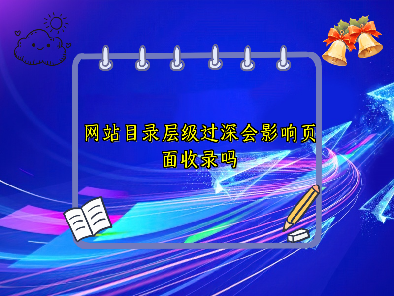 网站目录层级过深会影响页面收录吗