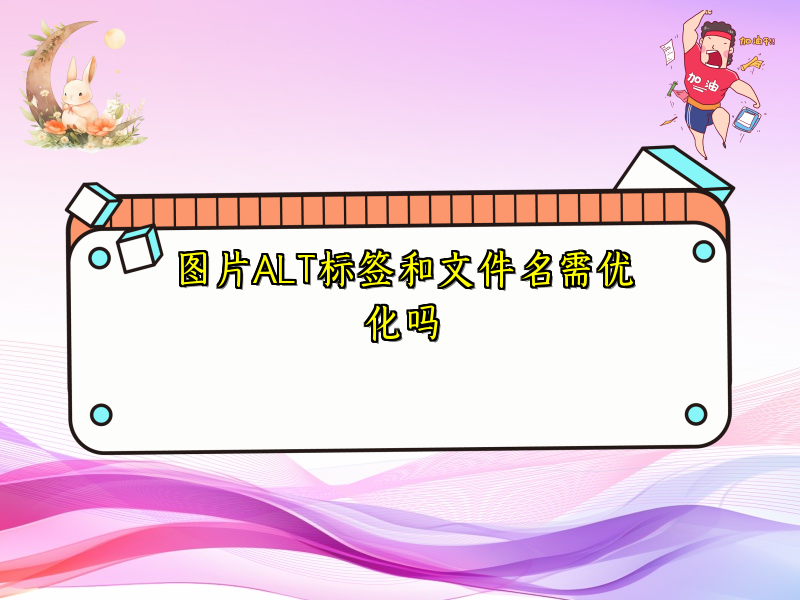图片ALT标签和文件名需优化吗