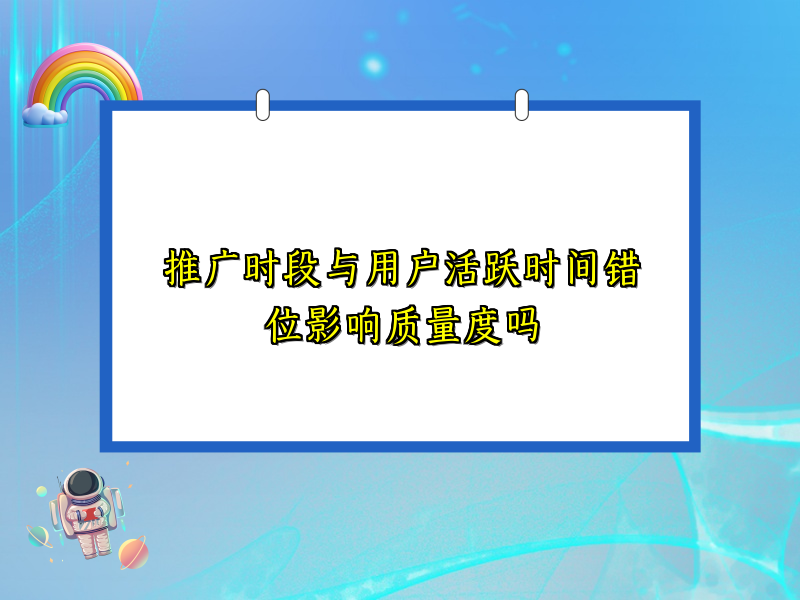 推广时段与用户活跃时间错位影响质量度吗