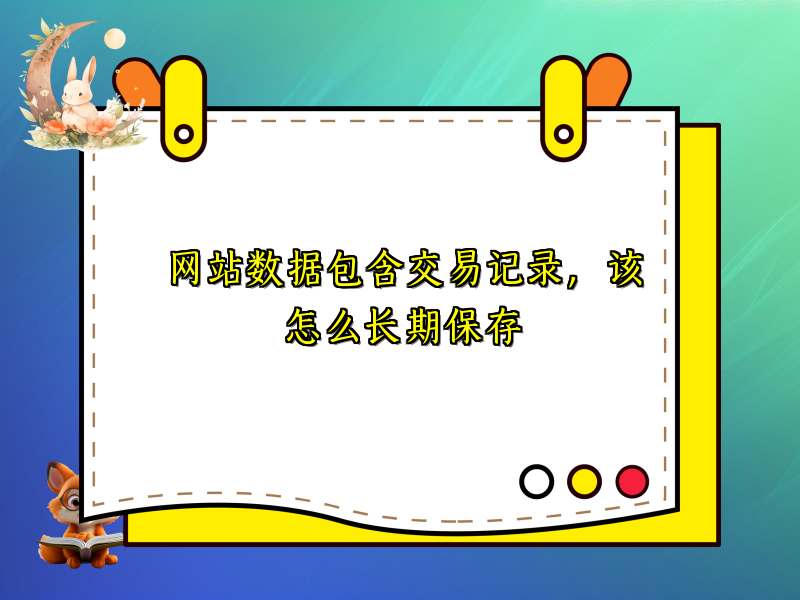 网站数据包含交易记录，该怎么长期保存