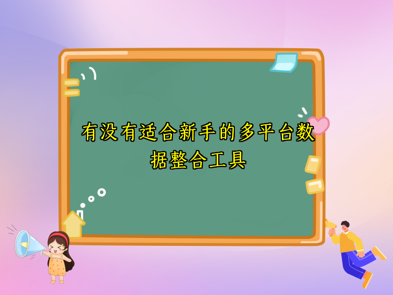 有没有适合新手的多平台数据整合工具