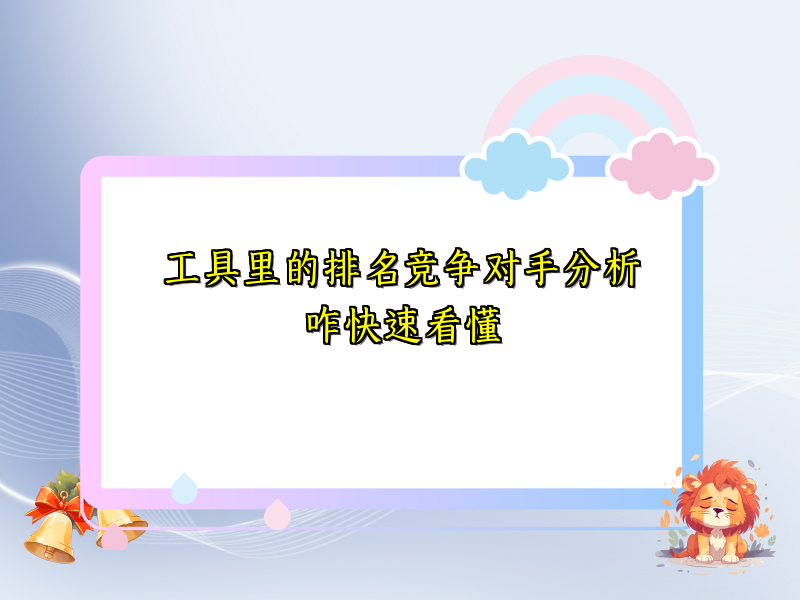 工具里的排名竞争对手分析咋快速看懂