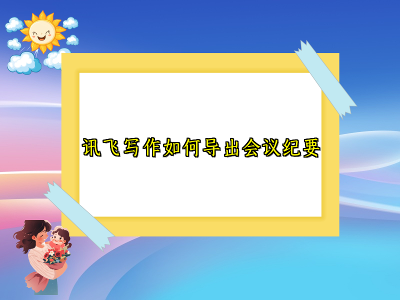 讯飞写作如何导出会议纪要