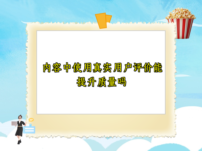 内容中使用真实用户评价能提升质量吗