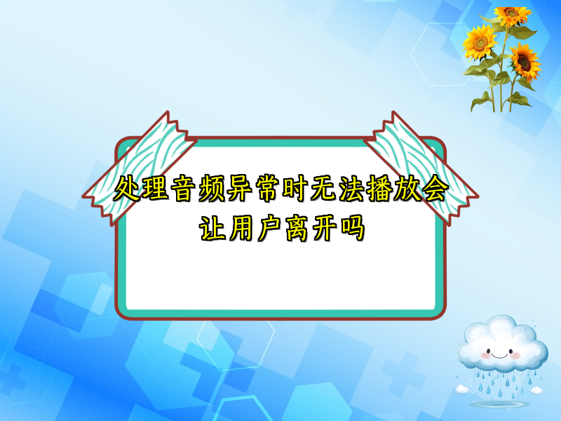 处理音频异常时无法播放会让用户离开吗