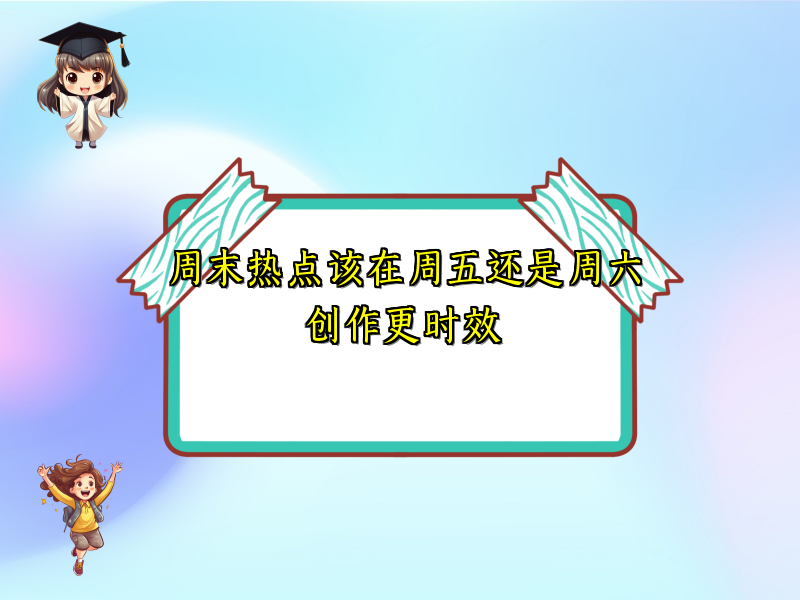 周末热点该在周五还是周六创作更时效