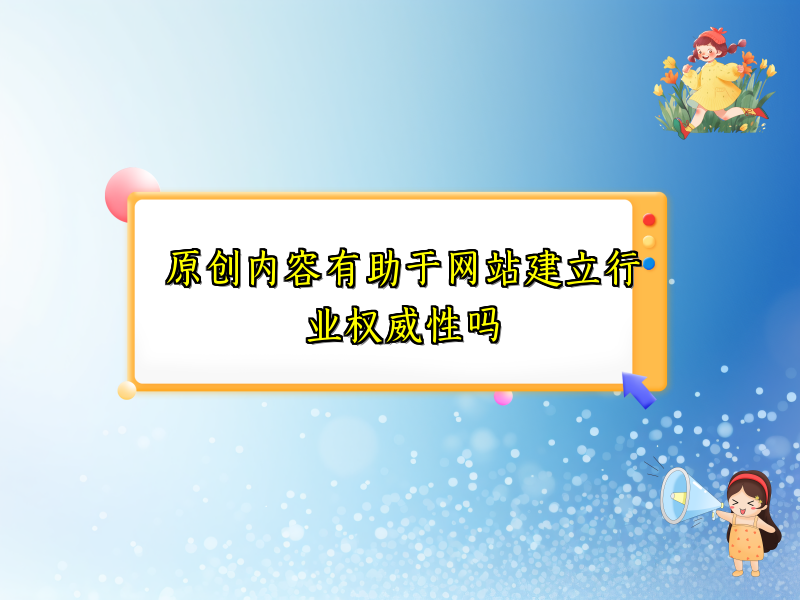 原创内容有助于网站建立行业权威性吗