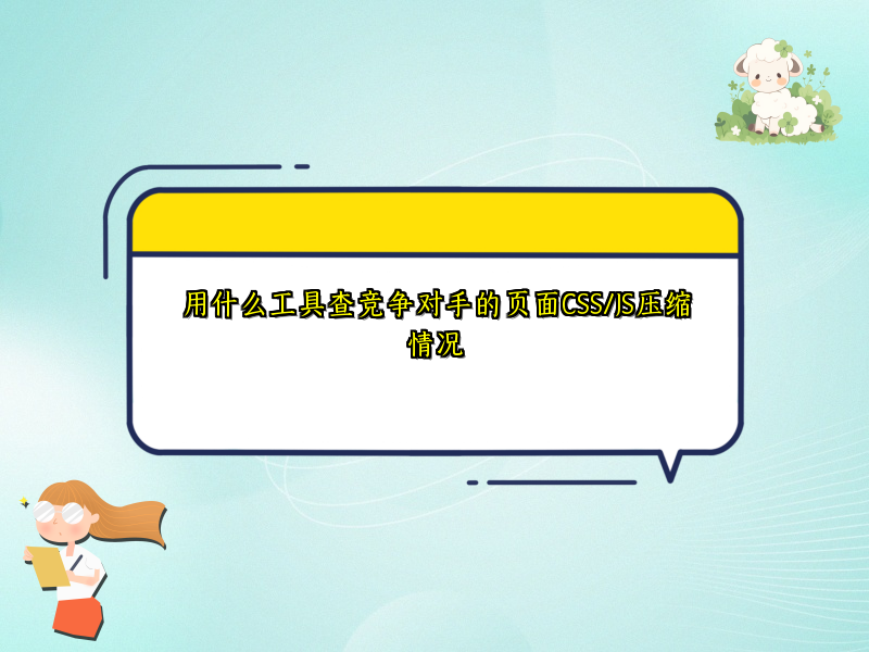 用什么工具查竞争对手的页面CSS/JS压缩情况