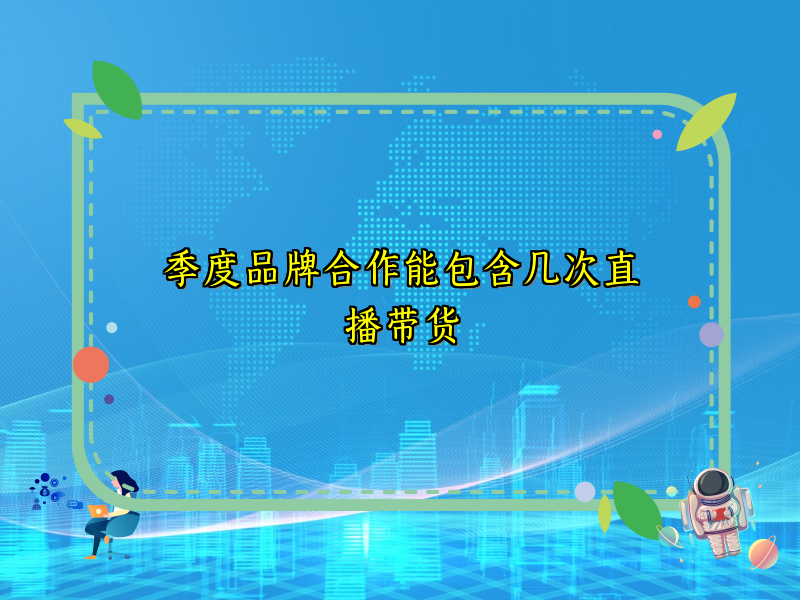 季度品牌合作能包含几次直播带货