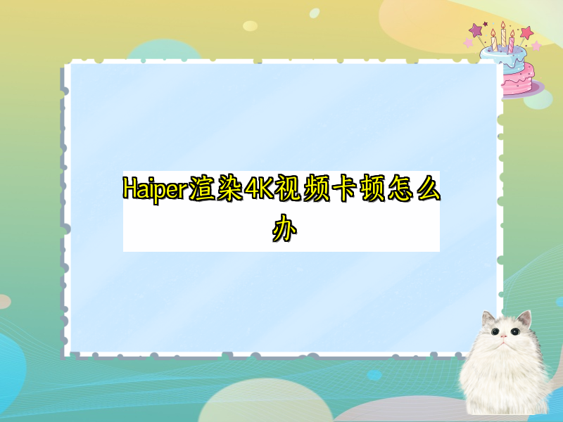 Haiper渲染4K视频卡顿怎么办