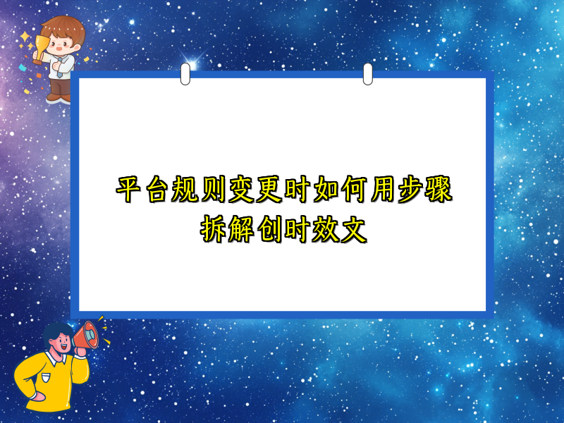 平台规则变更时如何用步骤拆解创时效文
