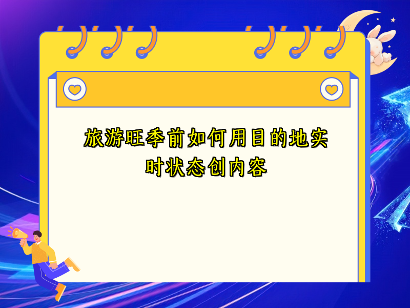 旅游旺季前如何用目的地实时状态创内容