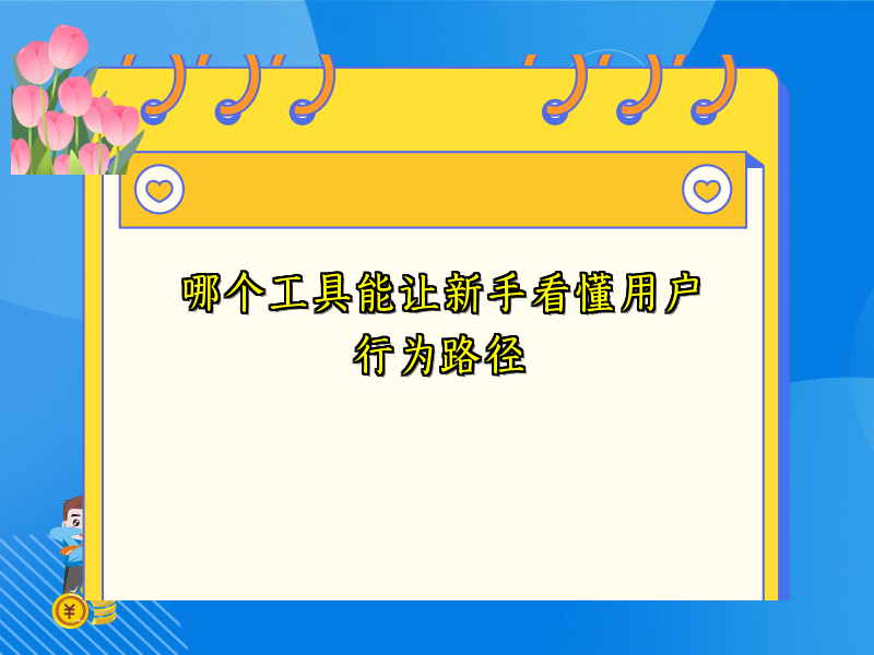 哪个工具能让新手看懂用户行为路径