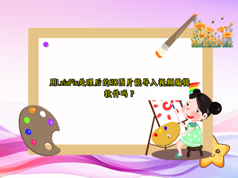 用LeiaPix处理后的3D图片能导入视频编辑软件吗？