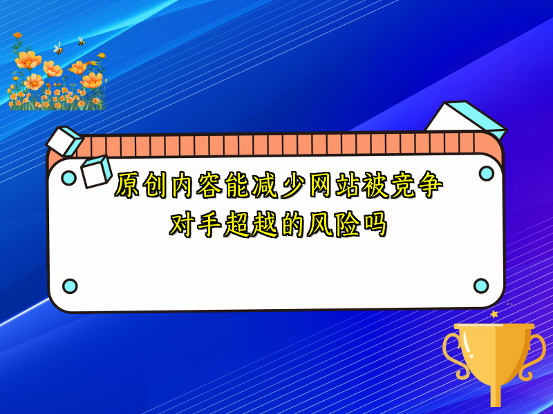 原创内容能减少网站被竞争对手超越的风险吗