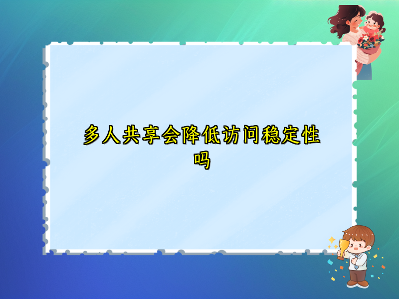 多人共享会降低访问稳定性吗