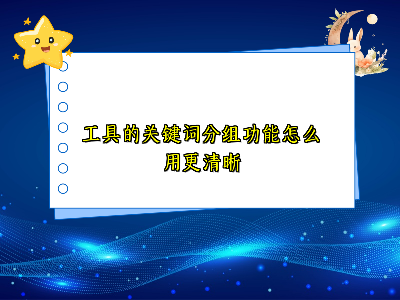 工具的关键词分组功能怎么用更清晰