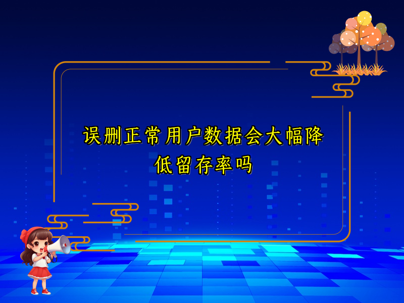 误删正常用户数据会大幅降低留存率吗