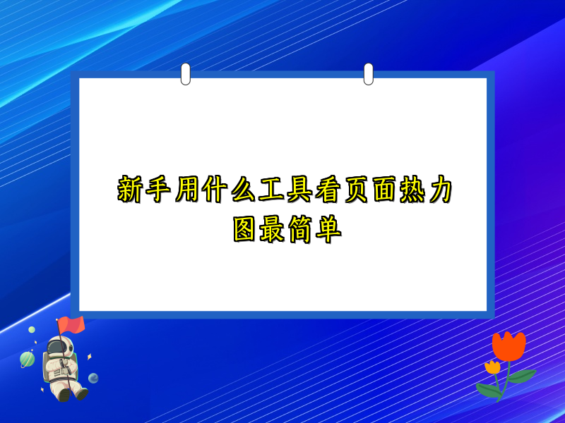 新手用什么工具看页面热力图最简单