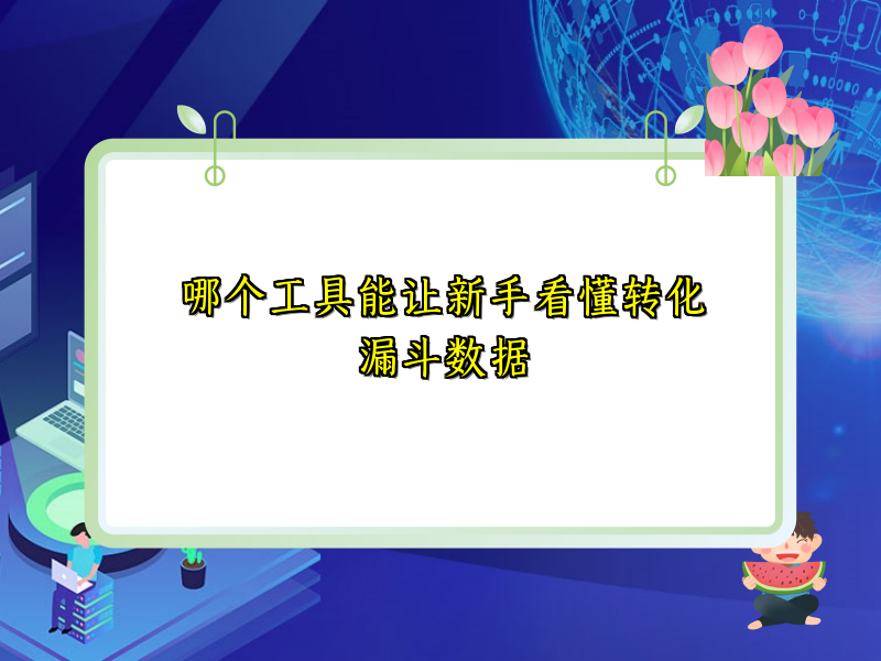 哪个工具能让新手看懂转化漏斗数据