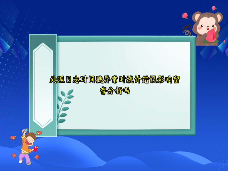处理日志时间戳异常时统计错误影响留存分析吗