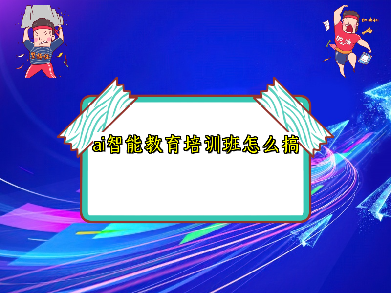 ai智能教育培训班怎么搞