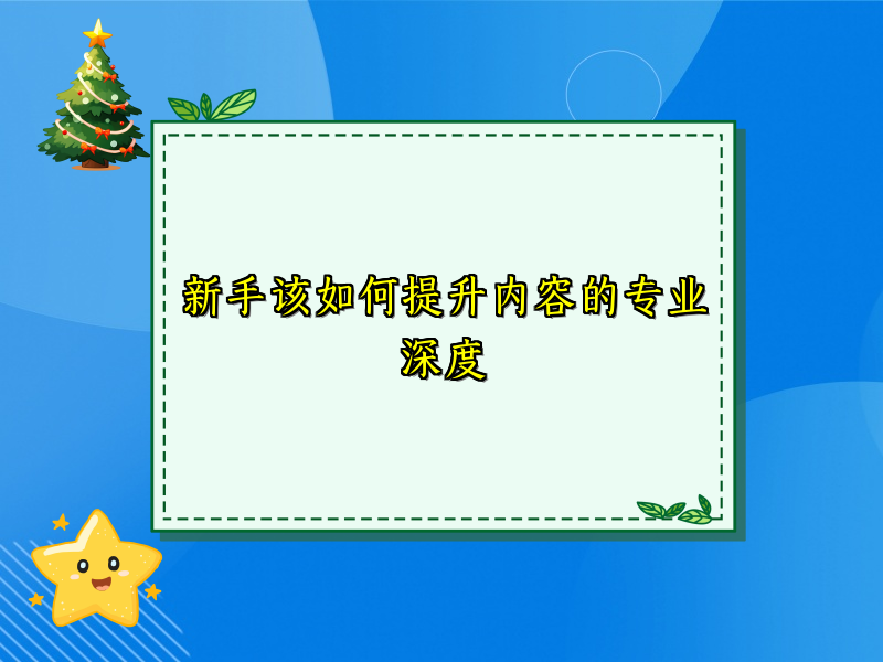 新手该如何提升内容的专业深度