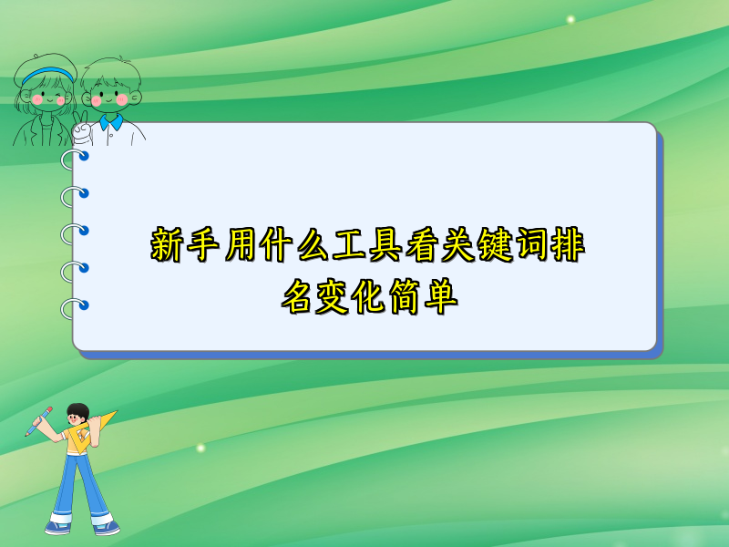 新手用什么工具看关键词排名变化简单