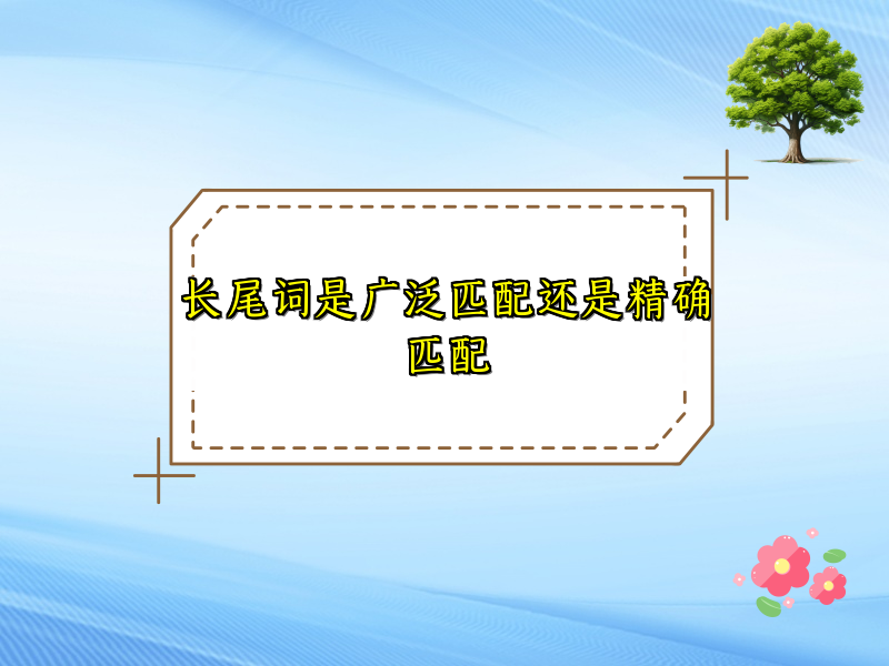 长尾词是广泛匹配还是精确匹配