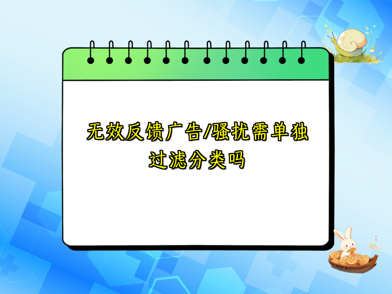 无效反馈广告/骚扰需单独过滤分类吗