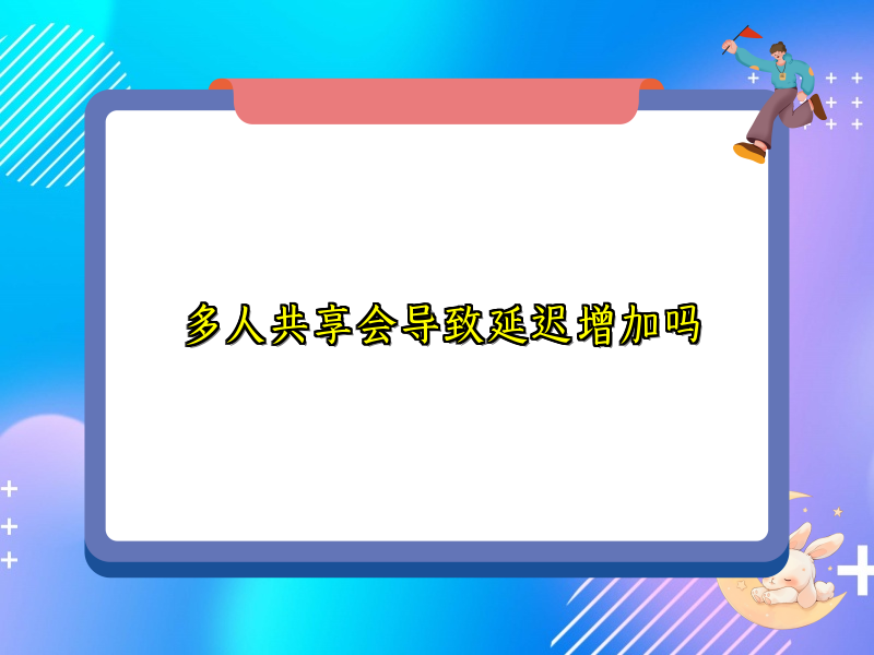 多人共享会导致延迟增加吗
