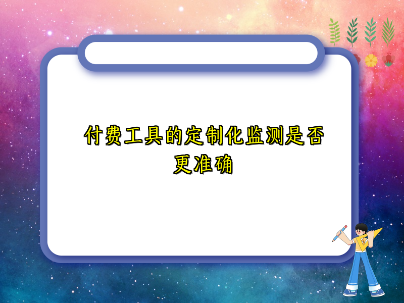 付费工具的定制化监测是否更准确