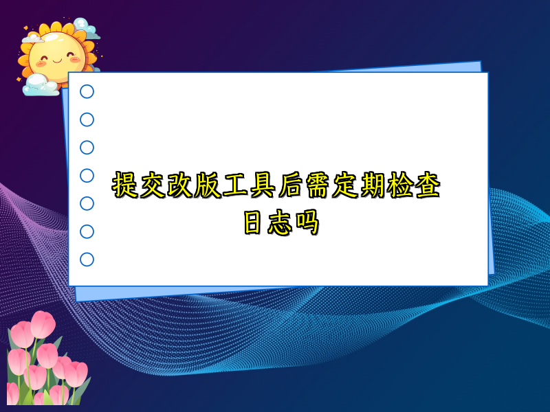 提交改版工具后需定期检查日志吗