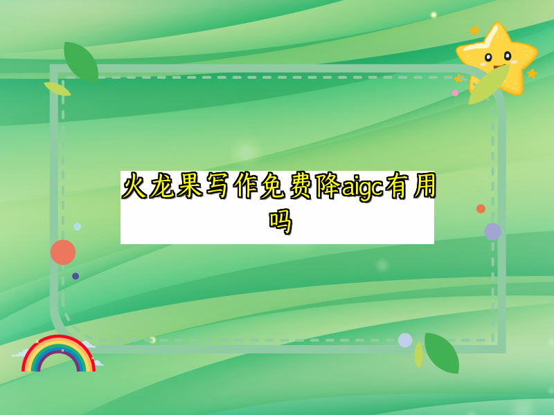 火龙果写作免费降aigc有用吗