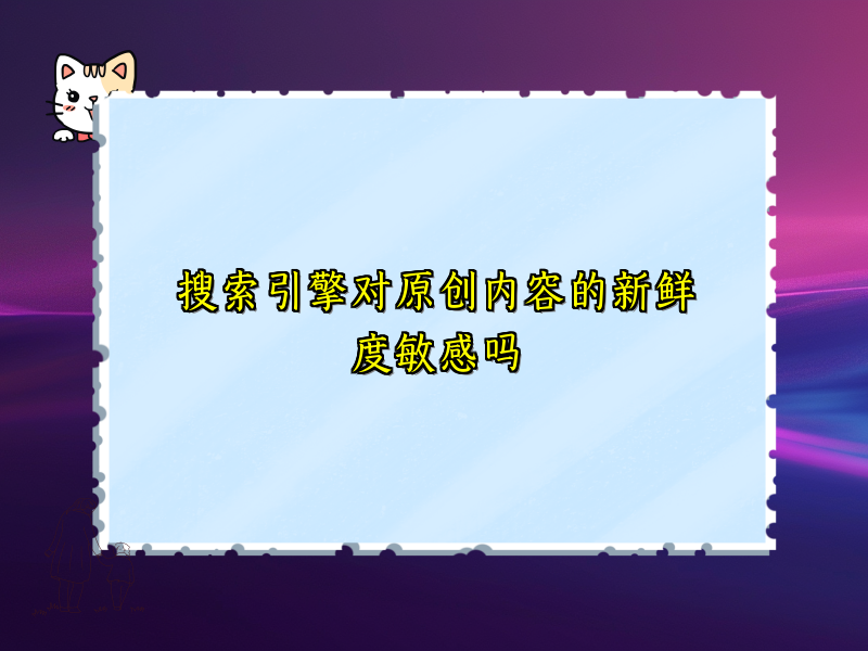搜索引擎对原创内容的新鲜度敏感吗