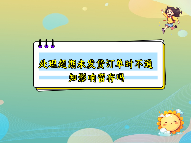处理超期未发货订单时不通知影响留存吗
