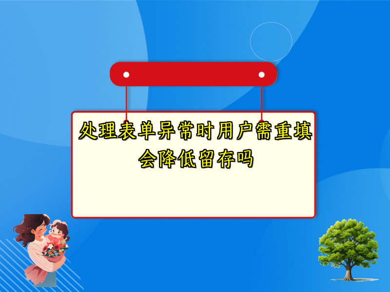 处理表单异常时用户需重填会降低留存吗