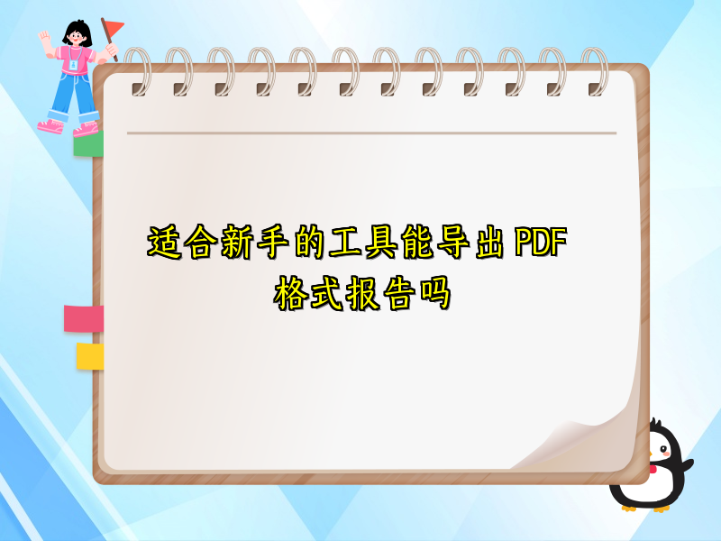适合新手的工具能导出 PDF 格式报告吗