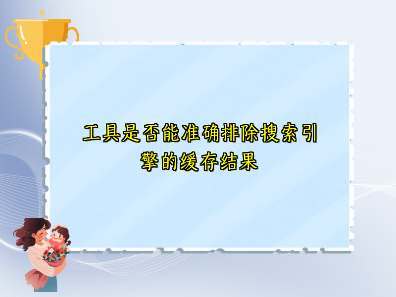 工具是否能准确排除搜索引擎的缓存结果